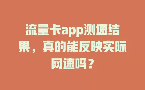 流量卡app测速结果，真的能反映实际网速吗？