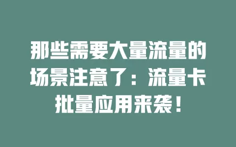 那些需要大量流量的场景注意了：流量卡批量应用来袭！