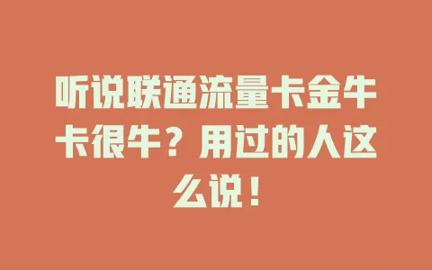 听说联通流量卡金牛卡很牛？用过的人这么说！