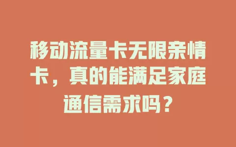 移动流量卡无限亲情卡，真的能满足家庭通信需求吗？