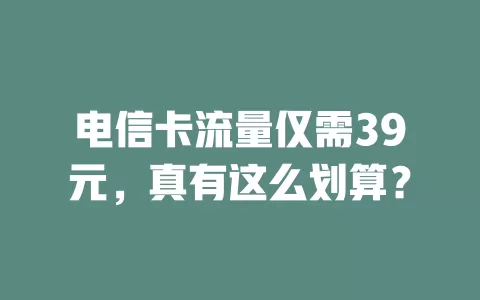 电信卡流量仅需39元，真有这么划算？