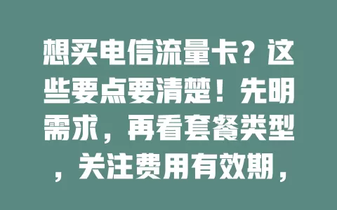 想买电信流量卡？这些要点要清楚！先明需求，再看套餐类型，关注费用有效期，选正规渠道，适配流量卡畅享数字生活