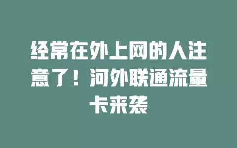 经常在外上网的人注意了！河外联通流量卡来袭