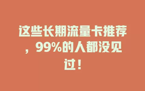 这些长期流量卡推荐，99%的人都没见过！