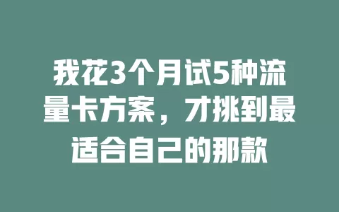 我花3个月试5种流量卡方案，才挑到最适合自己的那款