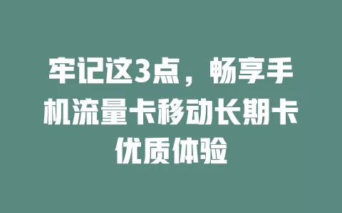 牢记这3点，畅享手机流量卡移动长期卡优质体验