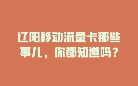 辽阳移动流量卡那些事儿，你都知道吗？