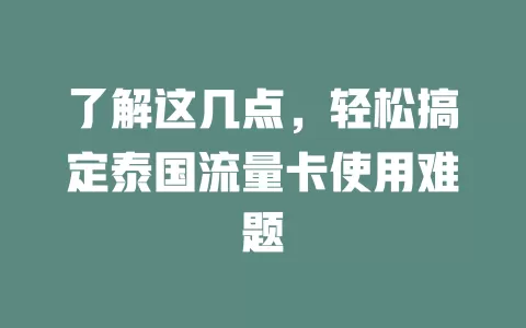 了解这几点，轻松搞定泰国流量卡使用难题