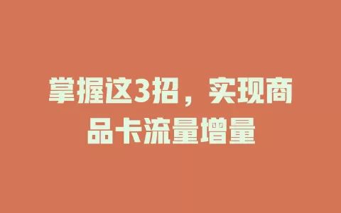 掌握这3招，实现商品卡流量增量
