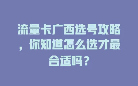 流量卡广西选号攻略，你知道怎么选才最合适吗？