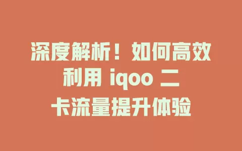 深度解析！如何高效利用 iqoo 二卡流量提升体验