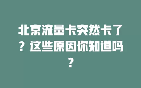 北京流量卡突然卡了？这些原因你知道吗？