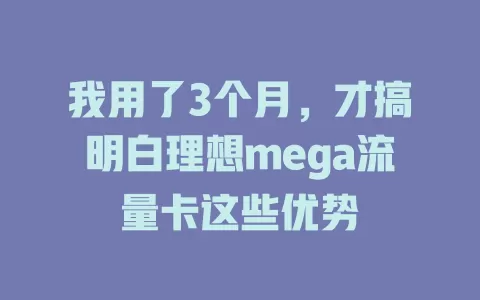 我用了3个月，才搞明白理想mega流量卡这些优势