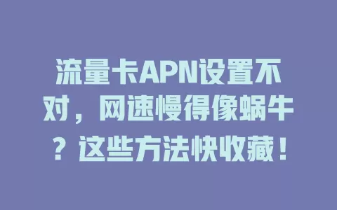 流量卡APN设置不对，网速慢得像蜗牛？这些方法快收藏！