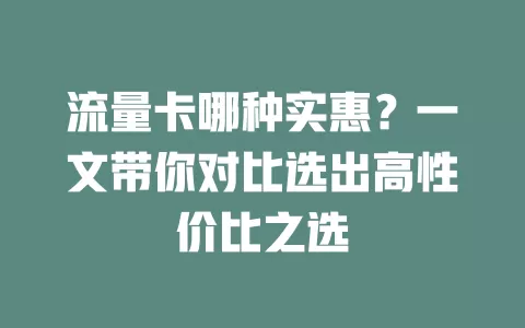 流量卡哪种实惠？一文带你对比选出高性价比之选