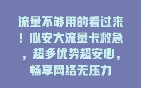 流量不够用的看过来！心安大流量卡救急，超多优势超安心，畅享网络无压力