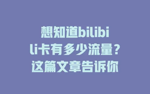 想知道bilibili卡有多少流量？这篇文章告诉你