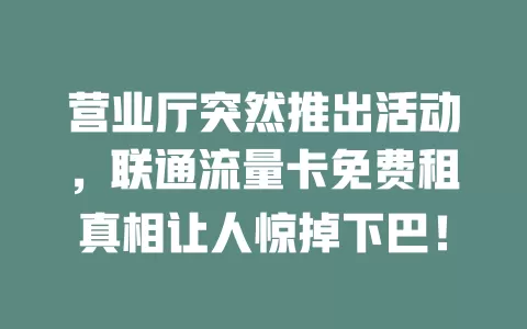 营业厅突然推出活动，联通流量卡免费租真相让人惊掉下巴！