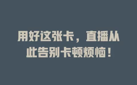 用好这张卡，直播从此告别卡顿烦恼！