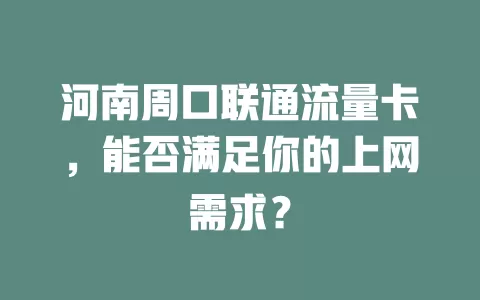 河南周口联通流量卡，能否满足你的上网需求？
