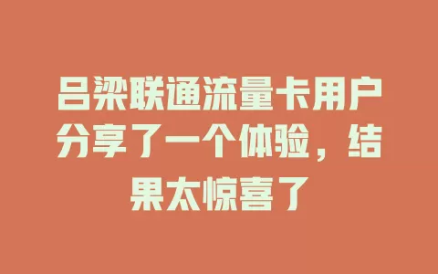 吕梁联通流量卡用户分享了一个体验，结果太惊喜了