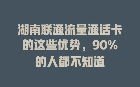 湖南联通流量通话卡的这些优势，90%的人都不知道