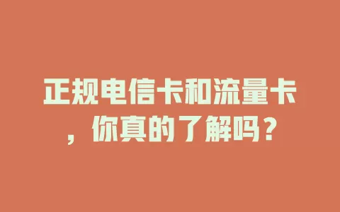 正规电信卡和流量卡，你真的了解吗？