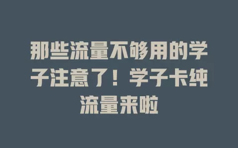 那些流量不够用的学子注意了！学子卡纯流量来啦