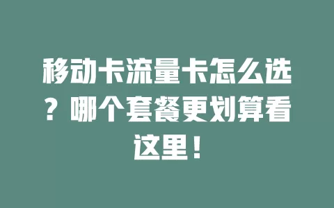 移动卡流量卡怎么选？哪个套餐更划算看这里！
