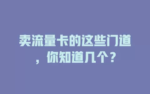 卖流量卡的这些门道，你知道几个？