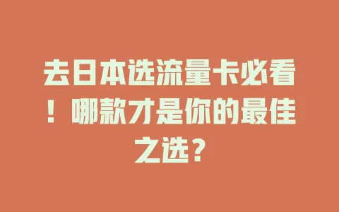 去日本选流量卡必看！哪款才是你的最佳之选？