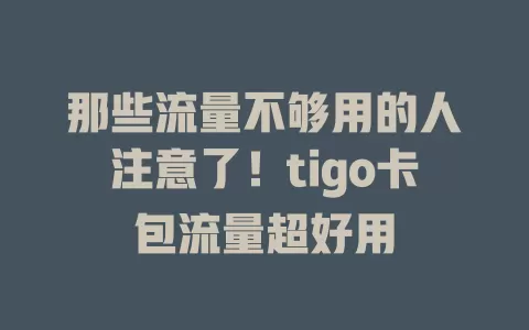 那些流量不够用的人注意了！tigo卡包流量超好用