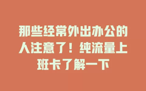 那些经常外出办公的人注意了！纯流量上班卡了解一下