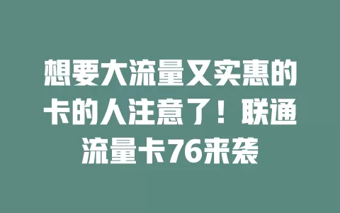 想要大流量又实惠的卡的人注意了！联通流量卡76来袭