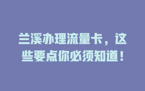 兰溪办理流量卡，这些要点你必须知道！