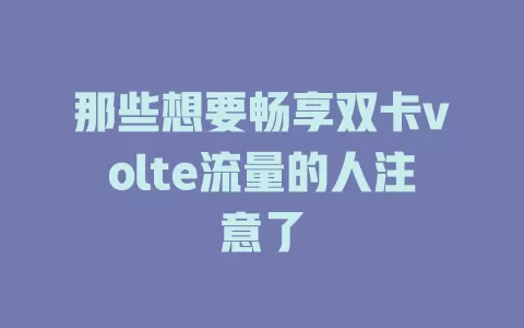 那些想要畅享双卡volte流量的人注意了