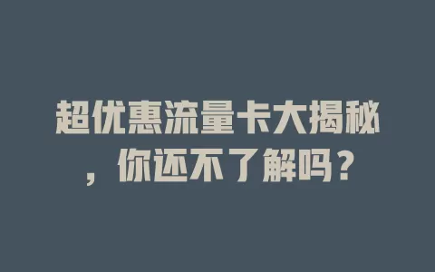 超优惠流量卡大揭秘，你还不了解吗？