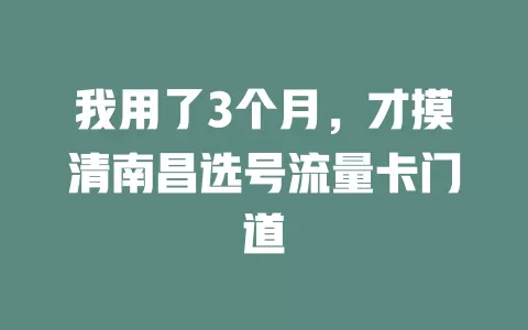 我用了3个月，才摸清南昌选号流量卡门道