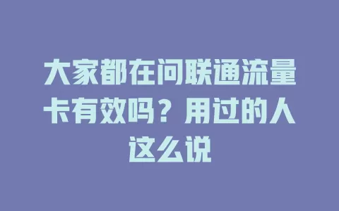大家都在问联通流量卡有效吗？用过的人这么说