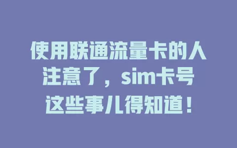 使用联通流量卡的人注意了，sim卡号这些事儿得知道！