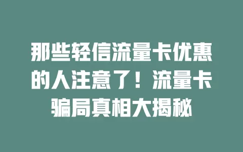 那些轻信流量卡优惠的人注意了！流量卡骗局真相大揭秘