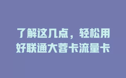 了解这几点，轻松用好联通大蓉卡流量卡