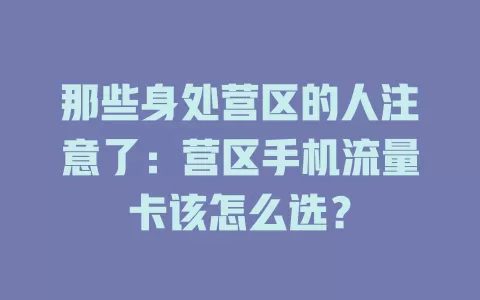 那些身处营区的人注意了：营区手机流量卡该怎么选？