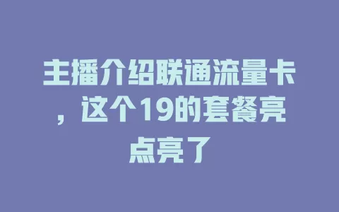 主播介绍联通流量卡，这个19的套餐亮点亮了
