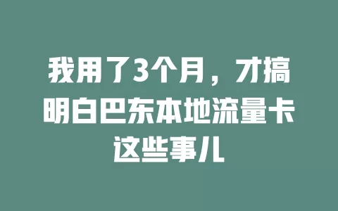 我用了3个月，才搞明白巴东本地流量卡这些事儿