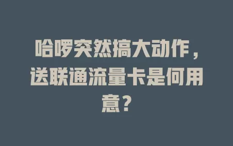 哈啰突然搞大动作，送联通流量卡是何用意？