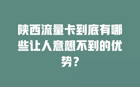 陕西流量卡到底有哪些让人意想不到的优势？
