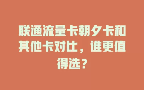 联通流量卡朝夕卡和其他卡对比，谁更值得选？