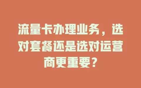 流量卡办理业务，选对套餐还是选对运营商更重要？