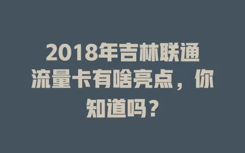 2018年吉林联通流量卡有啥亮点，你知道吗？